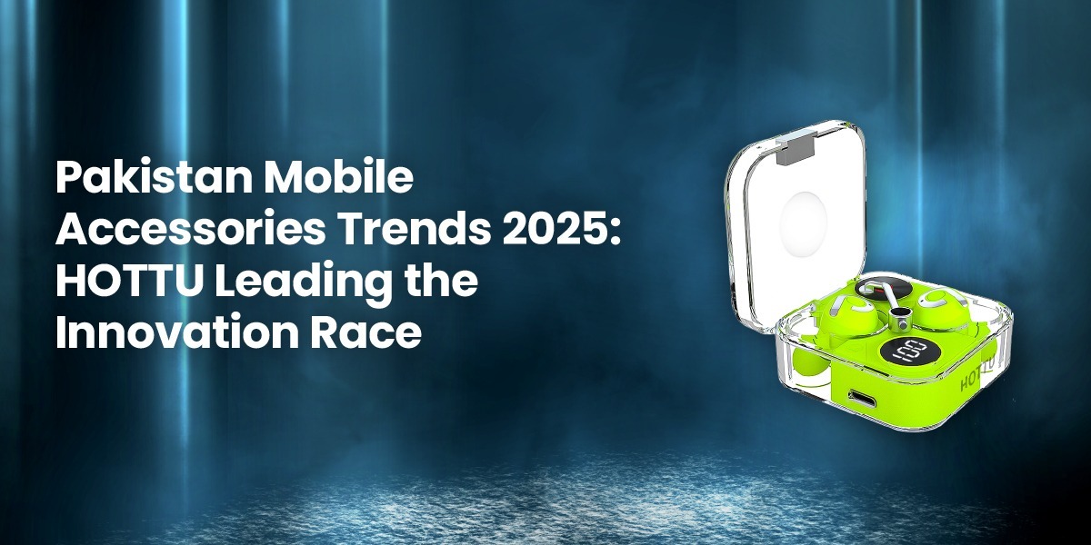 Pakistan Mobile Accessories Trends 2025